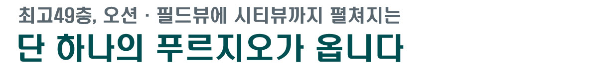 최고49층, 오션·필드뷰에 시티뷰까지 펼쳐지는 단 하나의 푸르지오가 옵니다 